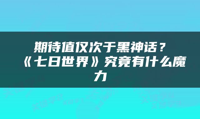 期待值仅次于黑神话？《七日世界》究竟有什么魔力