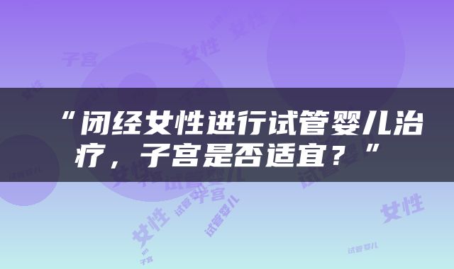 “闭经女性进行试管婴儿治疗，子宫是否适宜？”