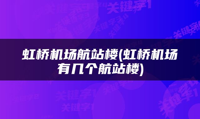 虹桥机场航站楼(虹桥机场有几个航站楼)