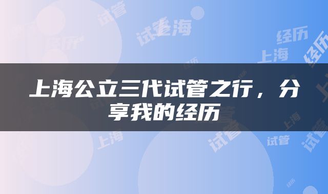 上海公立三代试管之行，分享我的经历