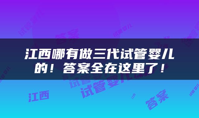 江西哪有做三代试管婴儿的！答案全在这里了！