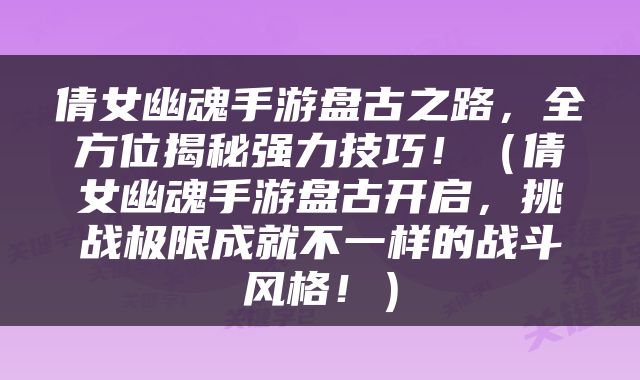 倩女幽魂手游盘古之路，全方位揭秘强力技巧！（倩女幽魂手游盘古开启，挑战极限成就不一样的战斗风格！）