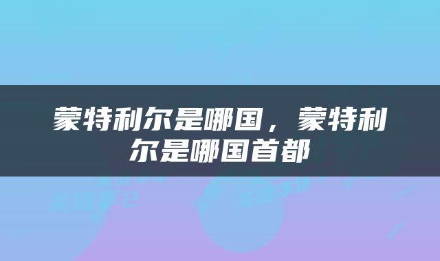 蒙特利尔是哪国，蒙特利尔是哪国首都