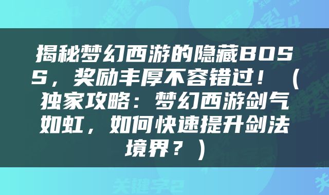 揭秘梦幻西游的隐藏BOSS，奖励丰厚不容错过！（独家攻略：梦幻西游剑气如虹，如何快速提升剑法境界？）
