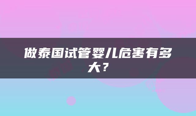 做泰国试管婴儿危害有多大？