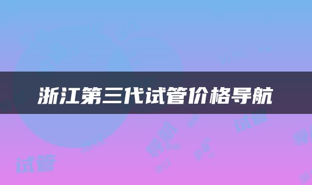 浙江第三代试管价格导航