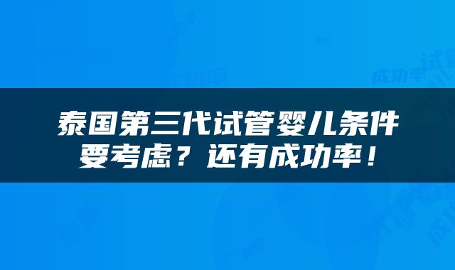 泰国第三代试管婴儿条件要考虑？还有成功率！