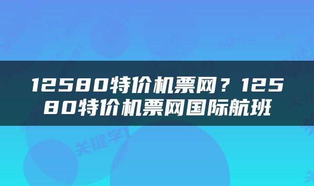 12580特价机票网？12580特价机票网国际航班