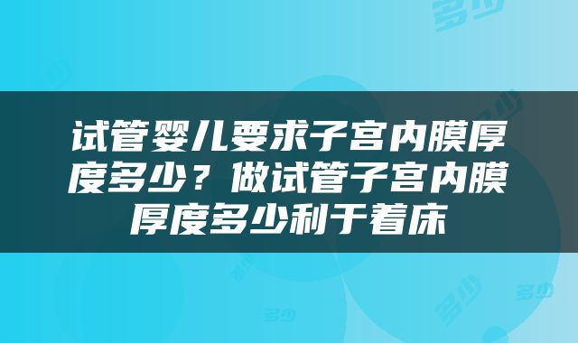 试管婴儿要求子宫内膜厚度多少？做试管子宫内膜厚度多少利于着床