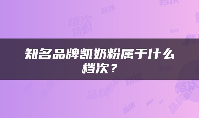 知名品牌凯奶粉属于什么档次？