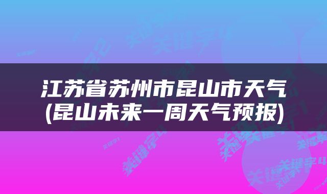 江苏省苏州市昆山市天气(昆山未来一周天气预报)