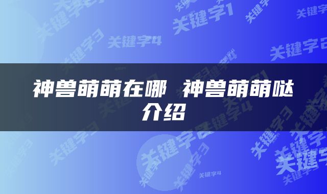 神兽萌萌在哪 神兽萌萌哒介绍