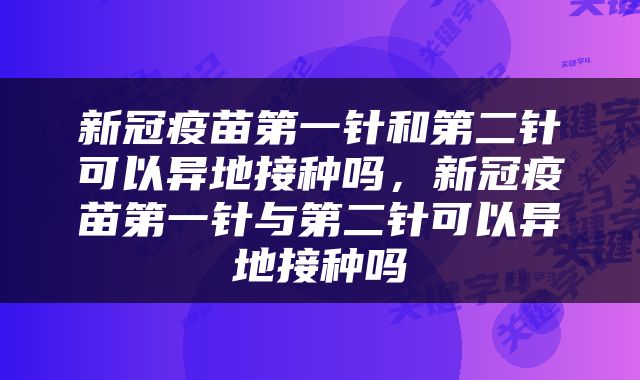 新冠疫苗第一针和第二针可以异地接种吗，新冠疫苗第一针与第二针可以异地接种吗
