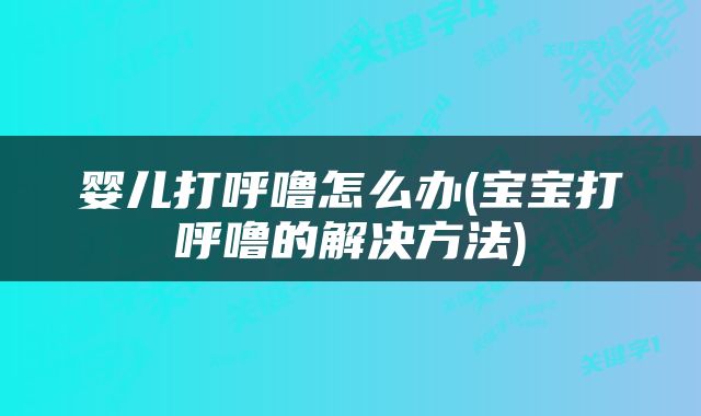 婴儿打呼噜怎么办(宝宝打呼噜的解决方法)
