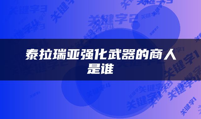 泰拉瑞亚强化武器的商人是谁