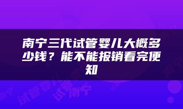南宁三代试管婴儿大概多少钱？能不能报销看完便知