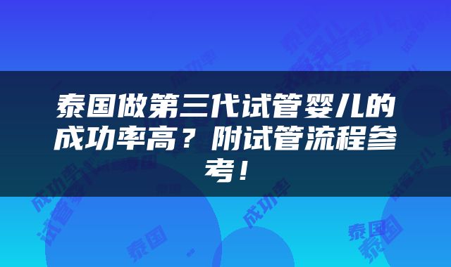泰国做第三代试管婴儿的成功率高？附试管流程参考！