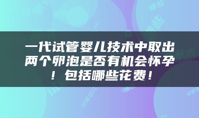 一代试管婴儿技术中取出两个卵泡是否有机会怀孕！包括哪些花费！