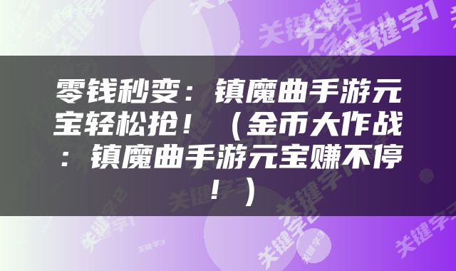 零钱秒变：镇魔曲手游元宝轻松抢！（金币大作战：镇魔曲手游元宝赚不停！）