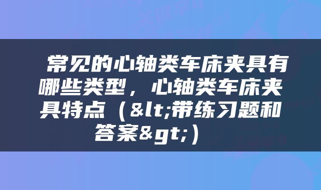  常见的心轴类车床夹具有哪些类型，心轴类车床夹具特点（<带练习题和答案>） 