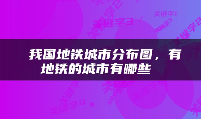  我国地铁城市分布图，有地铁的城市有哪些 