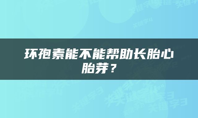 环孢素能不能帮助长胎心胎芽？