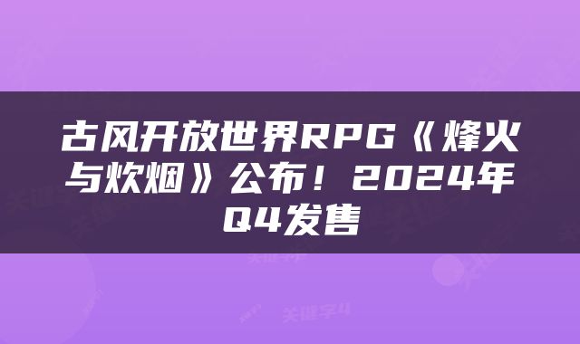 古风开放世界RPG《烽火与炊烟》公布!2024年Q4发售