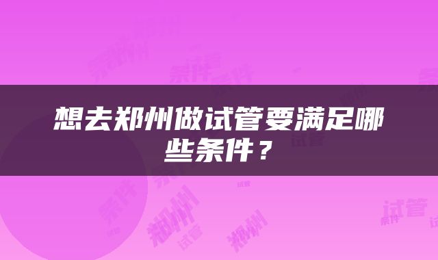 想去郑州做试管要满足哪些条件？