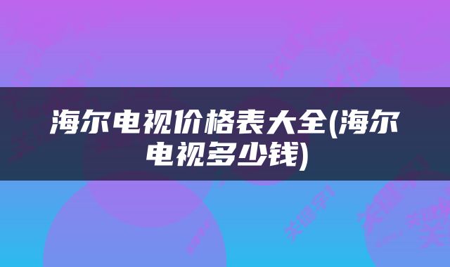海尔电视价格表大全(海尔电视多少钱)