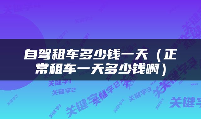 自驾租车多少钱一天（正常租车一天多少钱啊）