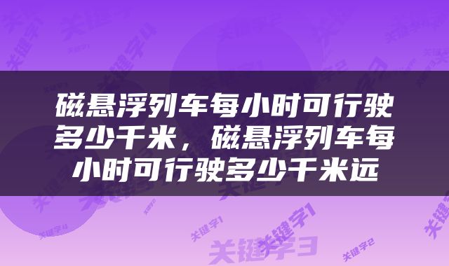 磁悬浮列车每小时可行驶多少千米，磁悬浮列车每小时可行驶多少千米远