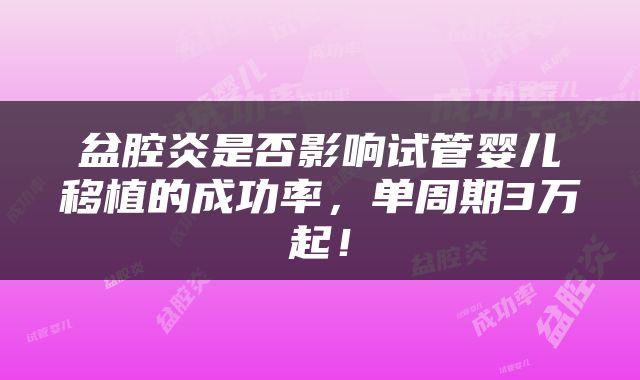 盆腔炎是否影响试管婴儿移植的成功率，单周期3万起！