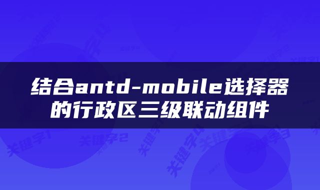 结合antd-mobile选择器的行政区三级联动组件