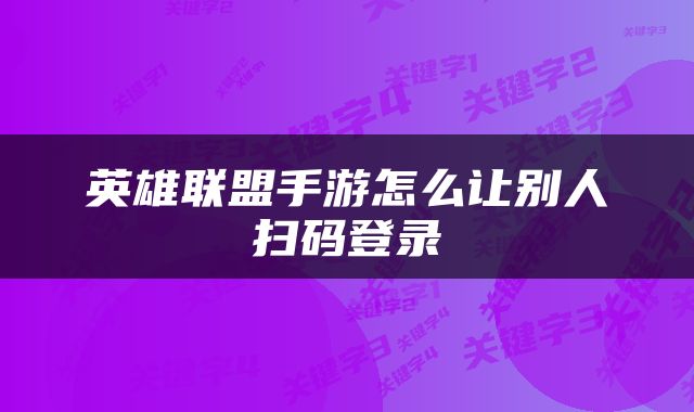 英雄联盟手游怎么让别人扫码登录