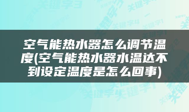 空气能热水器怎么调节温度(空气能热水器水温达不到设定温度是怎么回事)