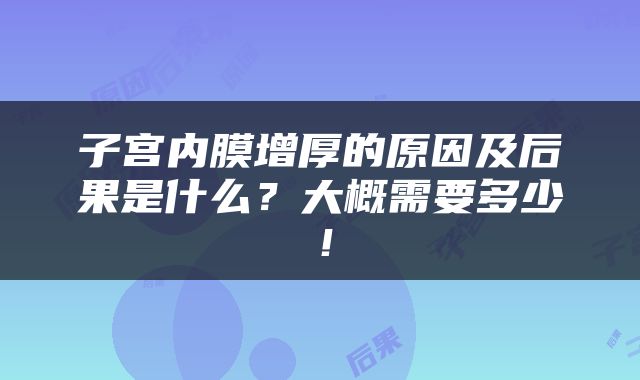 子宫内膜增厚的原因及后果是什么？大概需要多少！