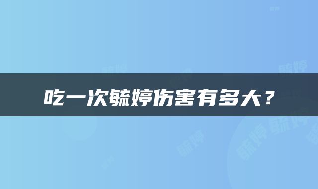 吃一次毓婷伤害有多大？