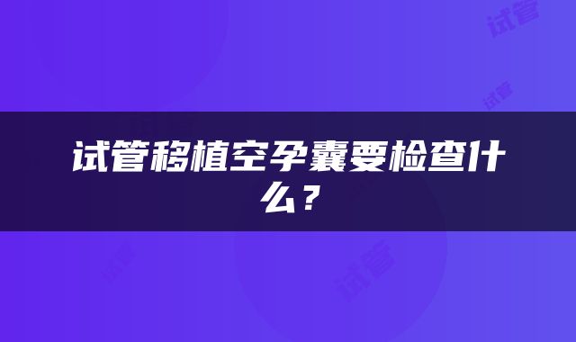 试管移植空孕囊要检查什么？