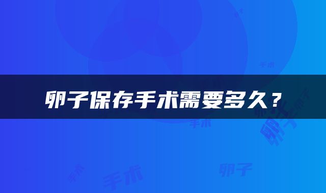卵子保存手术需要多久？