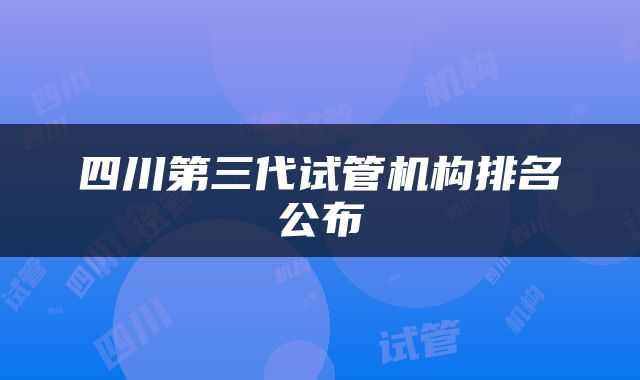 四川第三代试管机构排名公布