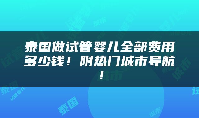 泰国做试管婴儿全部费用多少钱！附热门城市导航！