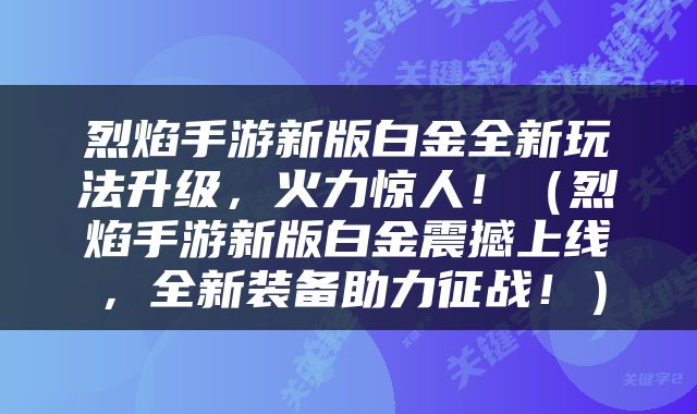 烈焰手游新版白金全新玩法升级，火力惊人！（烈焰手游新版白金震撼上线，全新装备助力征战！）