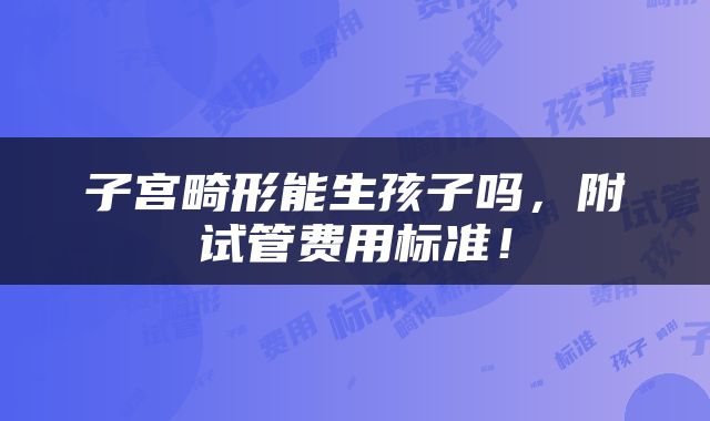 子宫畸形能生孩子吗，附试管费用标准！
