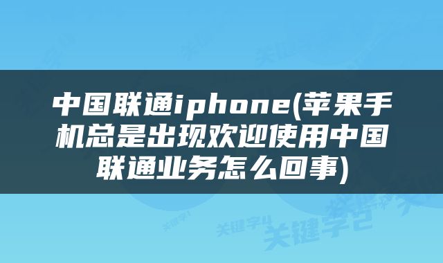 中国联通iphone(苹果手机总是出现欢迎使用中国联通业务怎么回事)