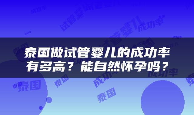 泰国做试管婴儿的成功率有多高？能自然怀孕吗？