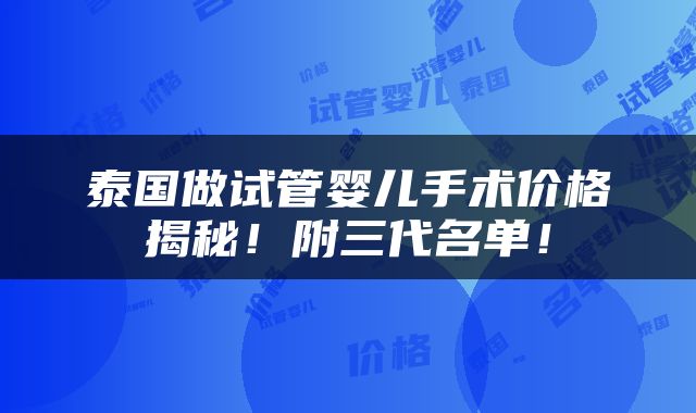 泰国做试管婴儿手术价格揭秘！附三代名单！