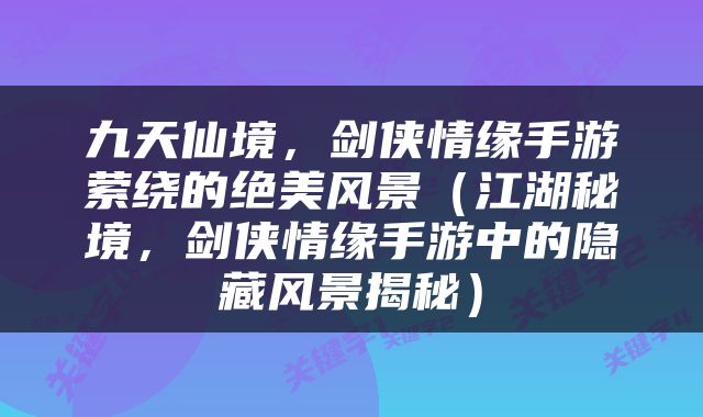 九天仙境，剑侠情缘手游萦绕的绝美风景（江湖秘境，剑侠情缘手游中的隐藏风景揭秘）
