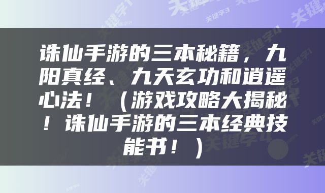 诛仙手游的三本秘籍，九阳真经、九天玄功和逍遥心法！（游戏攻略大揭秘！诛仙手游的三本经典技能书！）