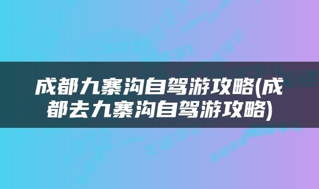 成都九寨沟自驾游攻略(成都去九寨沟自驾游攻略)