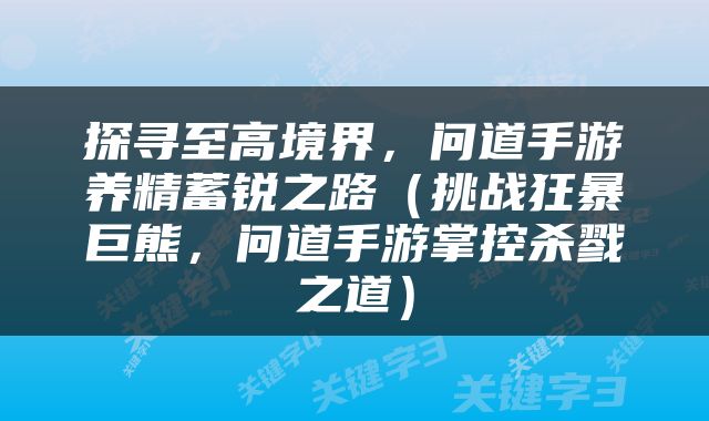探寻至高境界，问道手游养精蓄锐之路（挑战狂暴巨熊，问道手游掌控杀戮之道）